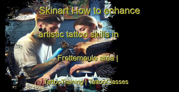 Skinart How to enhance artistic tattoo skills in Frettemeule area | TattooTraining | TattooClasses | SkinartTraining-France
